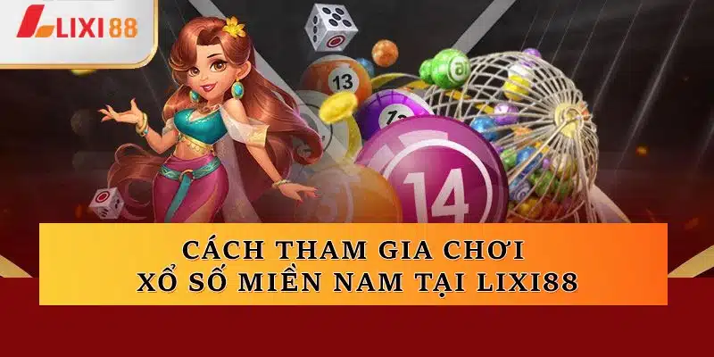 Cách tham gia chơi xổ số miền Nam tại Lixi88