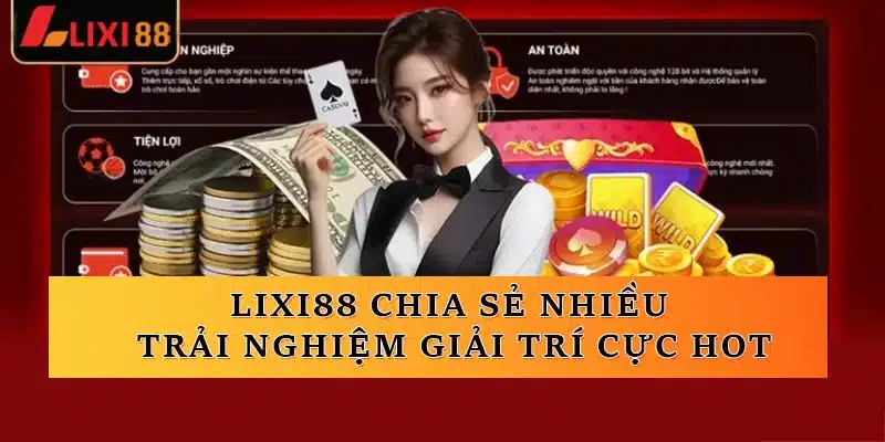 Lixi88 chia sẻ nhiều trải nghiệm giải trí cực HOT