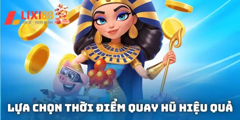 Lựa chọn thời điểm quay hũ hiệu quả