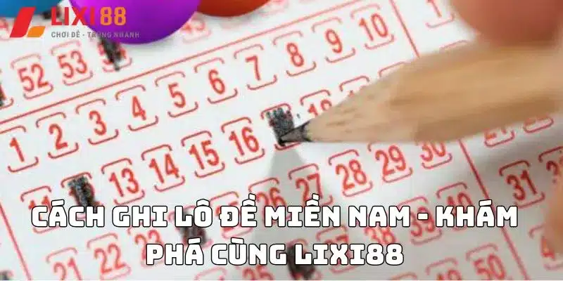 Cách ghi lô đề miền Nam - Khám phá cùng Lixi88